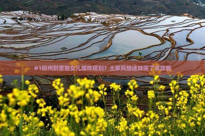 #1柳州到恩施女儿城咋规划？土家风情迷妹哭了求攻略