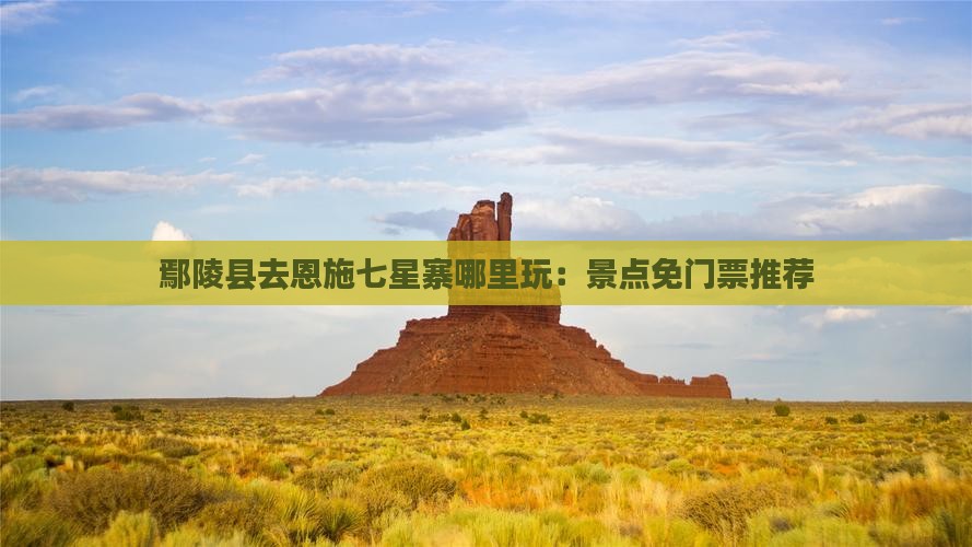 鄢陵县去恩施七星寨哪里玩：景点免门票推荐