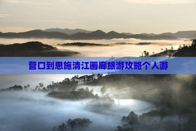 营口到恩施清江画廊旅游攻略个人游