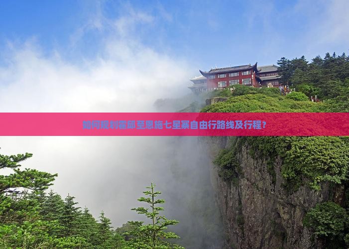 如何规划霍邱至恩施七星寨自由行路线及行程？
