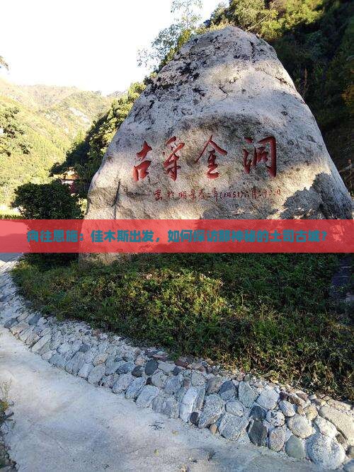 向往恩施：佳木斯出发，如何探访那神秘的土司古城？