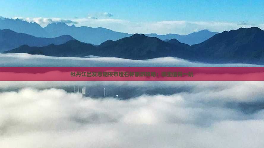 牡丹江出发恩施梭布垭石林旅游攻略：哪里值得一玩