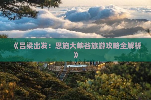 《吕梁出发：恩施大峡谷旅游攻略全解析》