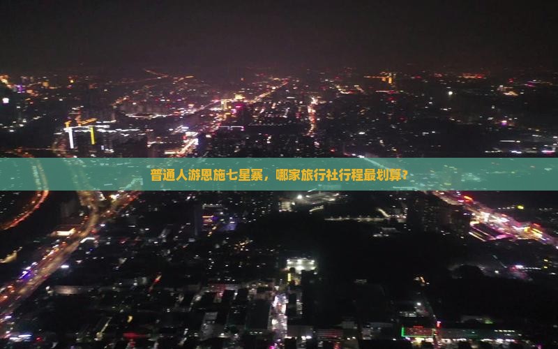 普通人游恩施七星寨，哪家旅行社行程最划算？