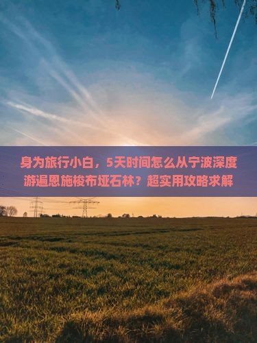 身为旅行小白，5天时间怎么从宁波深度游遍恩施梭布垭石林？超实用攻略求解！