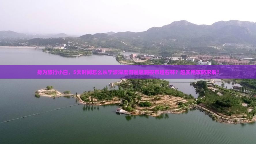 身为旅行小白，5天时间怎么从宁波深度游遍恩施梭布垭石林？超实用攻略求解！