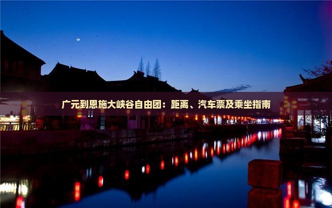 广元到恩施大峡谷自由团：距离、汽车票及乘坐指南