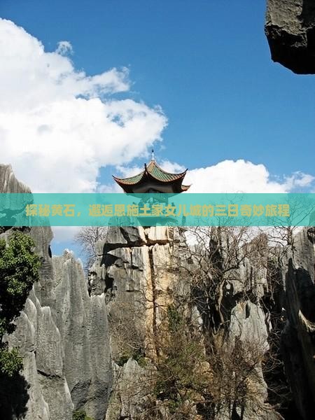 探秘黄石，邂逅恩施土家女儿城的三日奇妙旅程