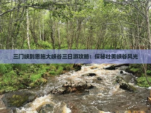 三门峡到恩施大峡谷三日游攻略：探秘壮美峡谷风光