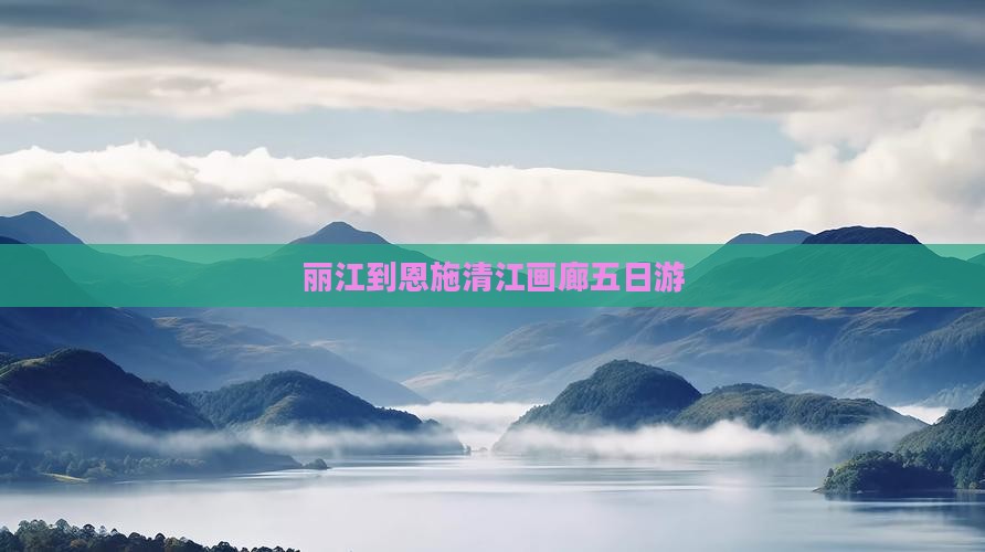 丽江到恩施清江画廊五日游