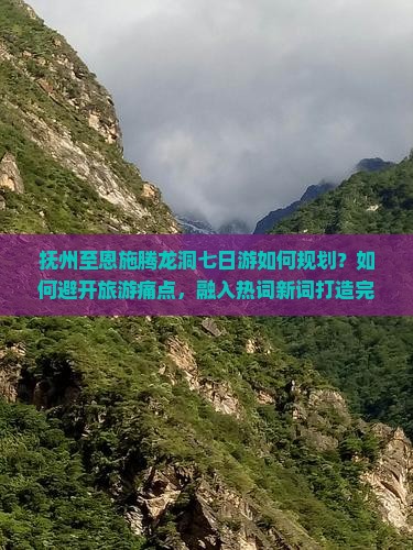 抚州至恩施腾龙洞七日游如何规划？如何避开旅游痛点，融入热词新词打造完美行程？