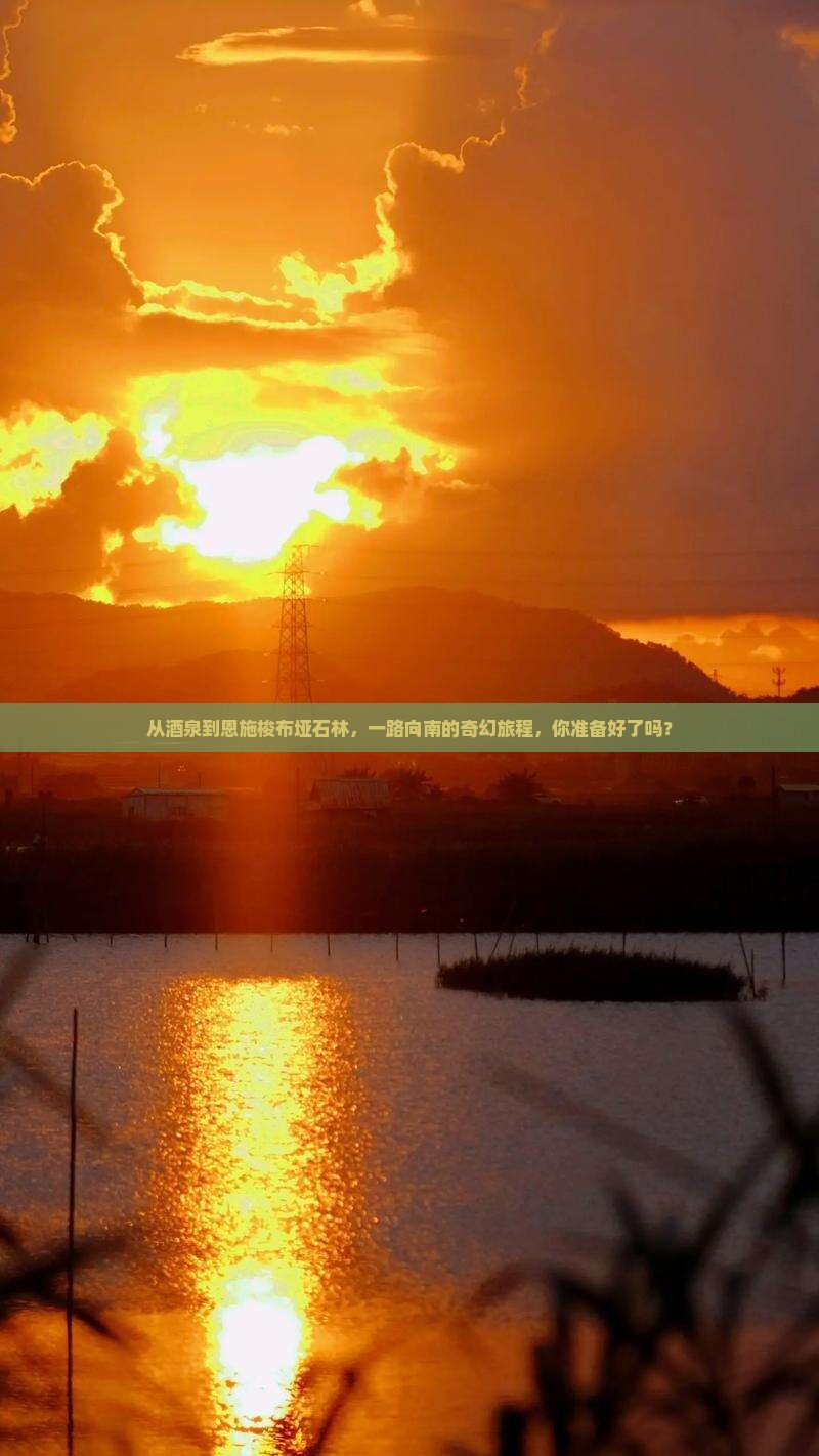 从酒泉到恩施梭布垭石林，一路向南的奇幻旅程，你准备好了吗？