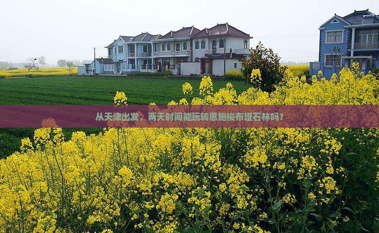 从天津出发，两天时间能玩转恩施梭布垭石林吗？