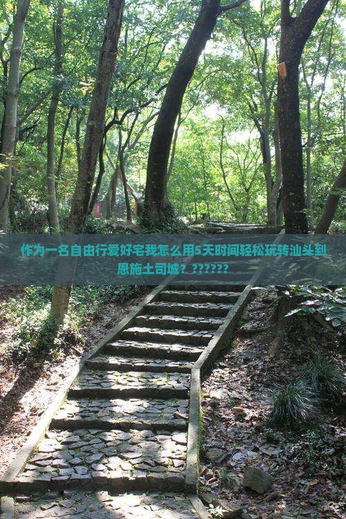 作为一名自由行爱好宅我怎么用5天时间轻松玩转汕头到恩施土司城？??????