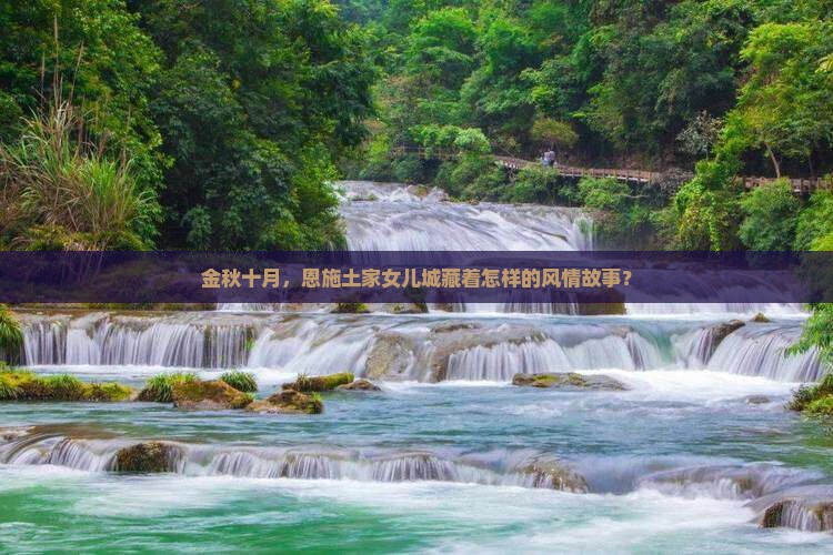 金秋十月，恩施土家女儿城藏着怎样的风情故事？