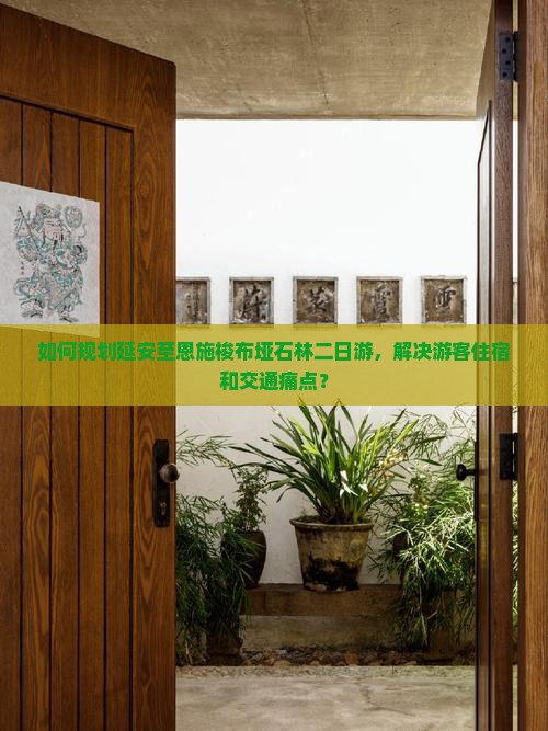 如何规划延安至恩施梭布垭石林二日游，解决游客住宿和交通痛点？