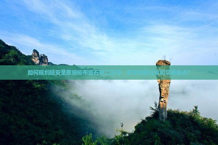 如何规划延安至恩施梭布垭石林二日游，解决游客住宿和交通痛点？