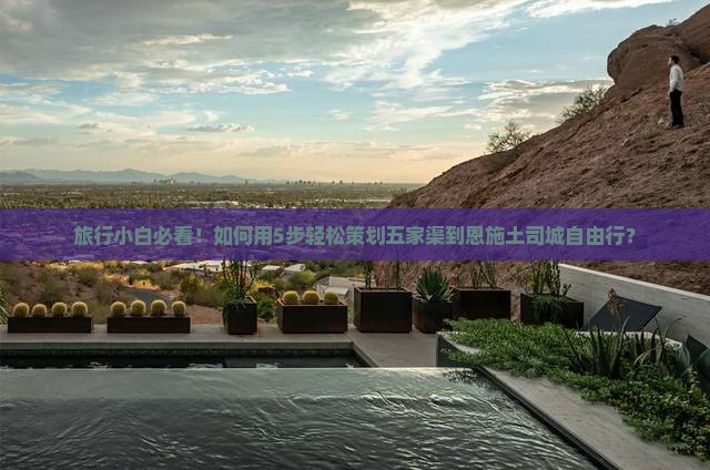 旅行小白必看！如何用5步轻松策划五家渠到恩施土司城自由行？