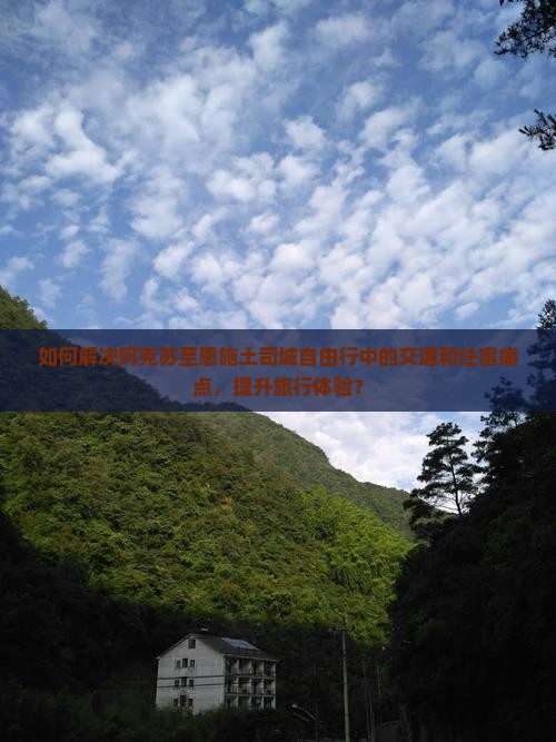 如何解决阿克苏至恩施土司城自由行中的交通和住宿痛点，提升旅行体验？