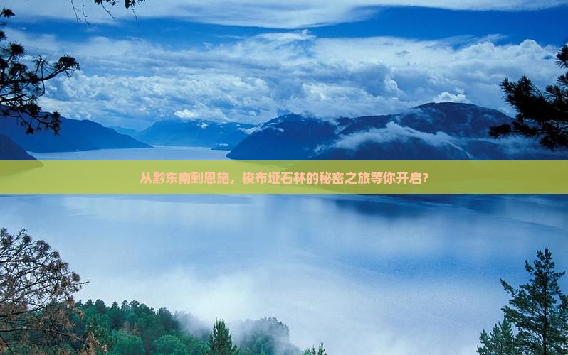 从黔东南到恩施，梭布垭石林的秘密之旅等你开启？