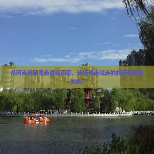 从阿克苏到恩施清江画廊，这场说走就走的旅行到底有多美？