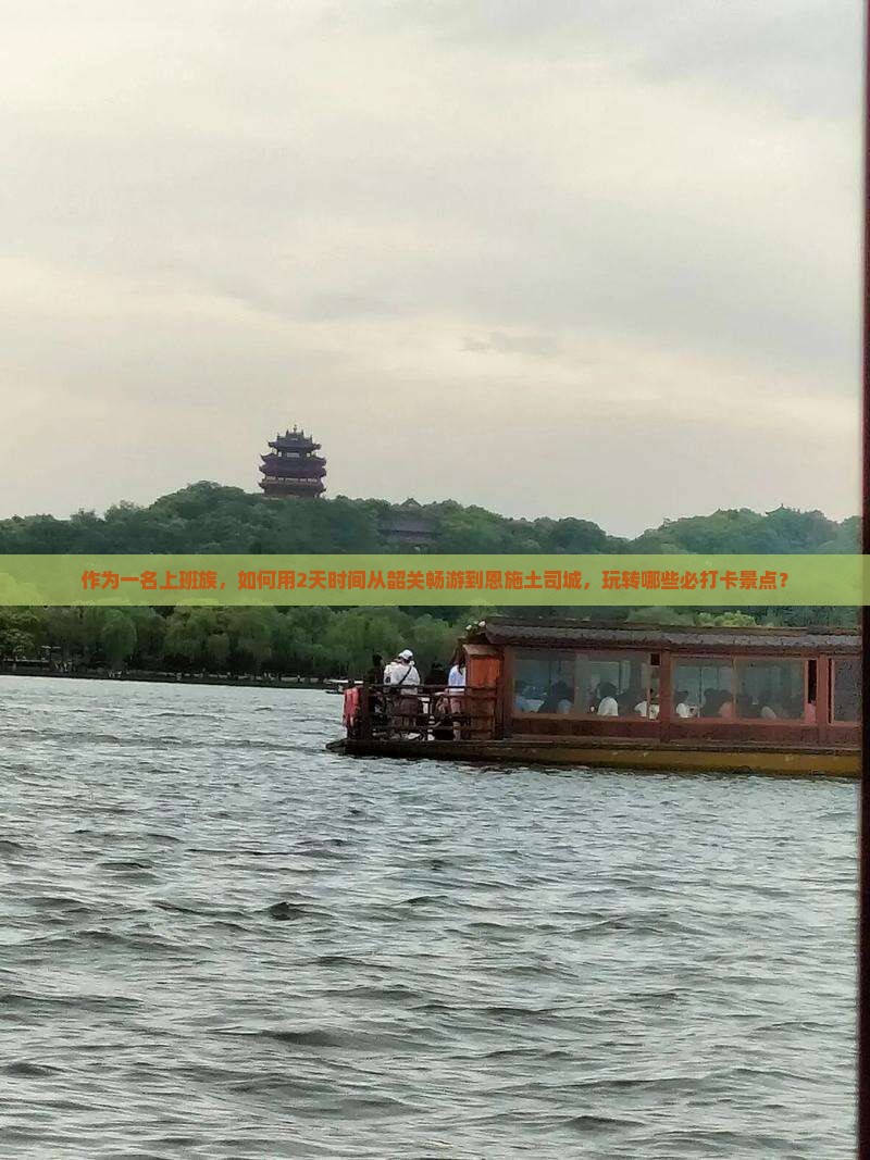作为一名上班族，如何用2天时间从韶关畅游到恩施土司城，玩转哪些必打卡景点？