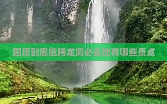 固原到恩施腾龙洞必去地有哪些景点