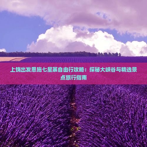 上饶出发恩施七星寨自由行攻略：探秘大峡谷与精选景点旅行指南