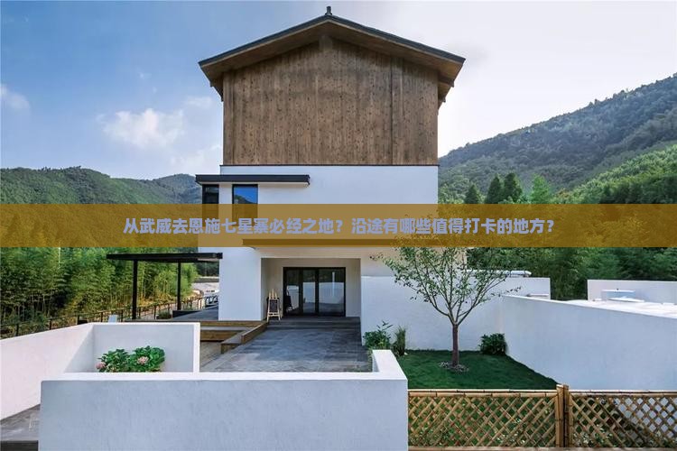 从武威去恩施七星寨必经之地？沿途有哪些值得打卡的地方？