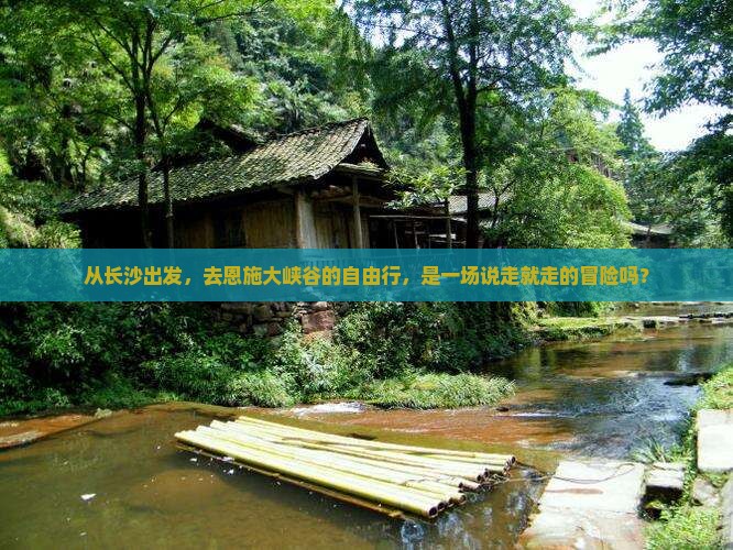 从长沙出发，去恩施大峡谷的自由行，是一场说走就走的冒险吗？