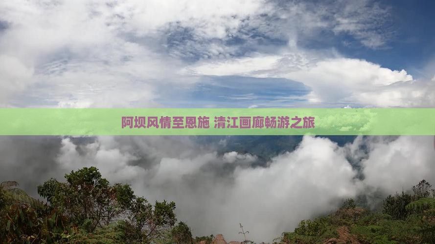 阿坝风情至恩施 清江画廊畅游之旅