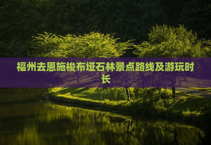 福州去恩施梭布垭石林景点路线及游玩时长