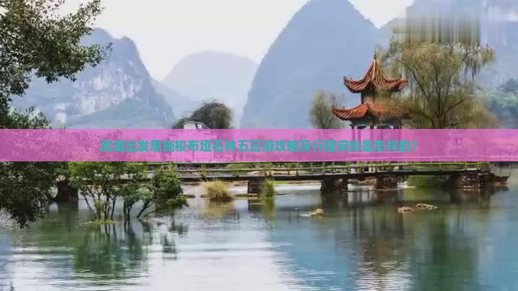 武威出发恩施梭布垭石林五日游攻略及行程安排是怎样的？