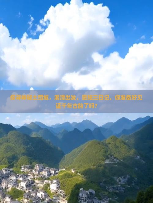 探寻神秘土司城，湘潭出发，恩施三日记，你准备好见证千年古韵了吗？