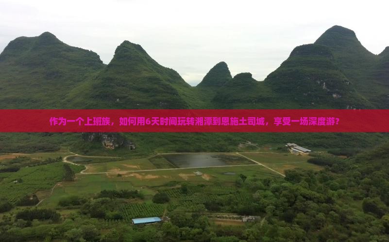 作为一个上班族，如何用6天时间玩转湘潭到恩施土司城，享受一场深度游？