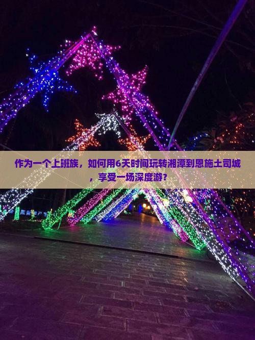 作为一个上班族，如何用6天时间玩转湘潭到恩施土司城，享受一场深度游？