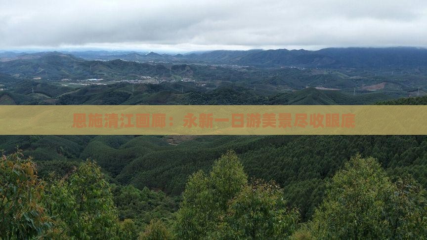 恩施清江画廊：永新一日游美景尽收眼底