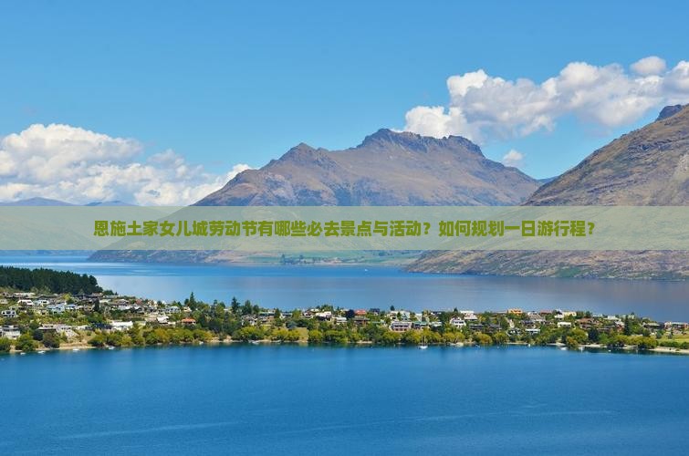 恩施土家女儿城劳动节有哪些必去景点与活动？如何规划一日游行程？
