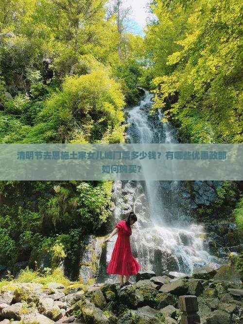 清明节去恩施土家女儿城门票多少钱？有哪些优惠政部如何购买？
