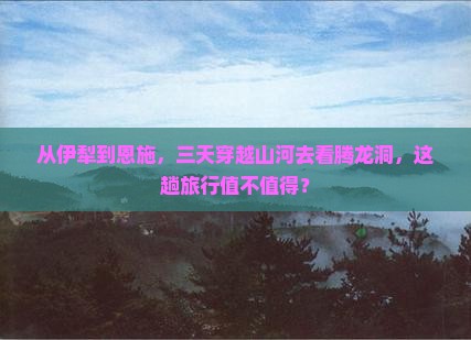 从伊犁到恩施，三天穿越山河去看腾龙洞，这趟旅行值不值得？
