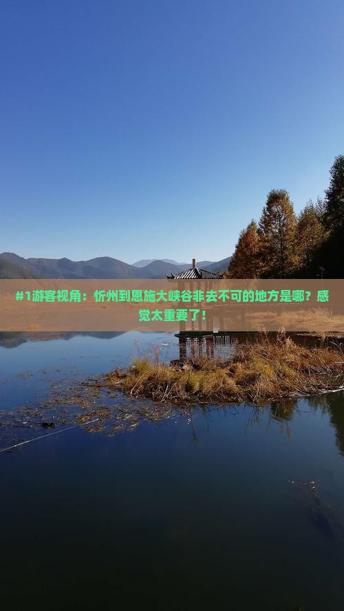 #1游客视角：忻州到恩施大峡谷非去不可的地方是哪？感觉太重要了！