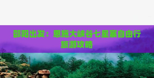 邵阳出发：恩施大峡谷七星寨自由行旅游攻略