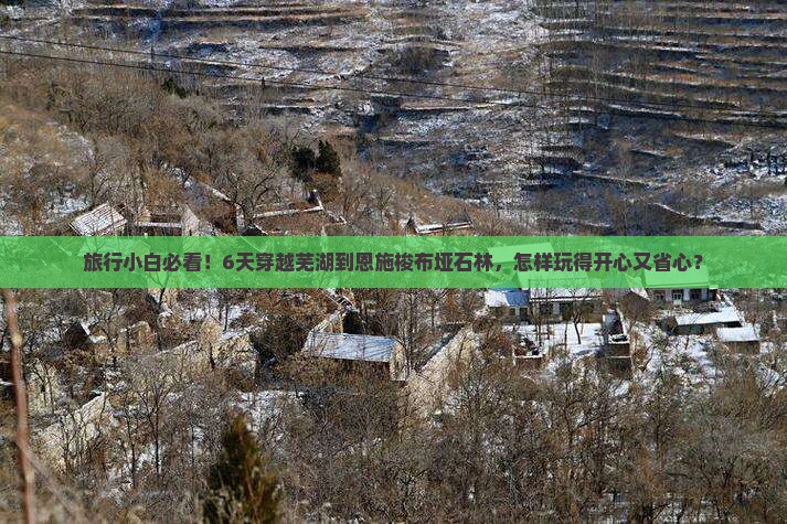旅行小白必看！6天穿越芜湖到恩施梭布垭石林，怎样玩得开心又省心？