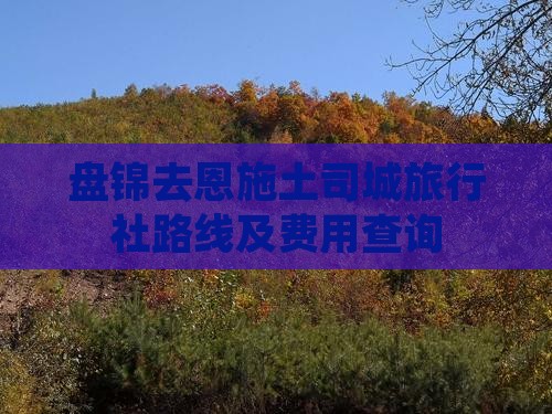盘锦去恩施土司城旅行社路线及费用查询