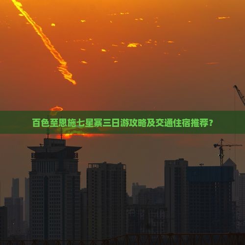 百色至恩施七星寨三日游攻略及交通住宿推荐？