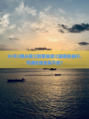 #3天2晚从丽江到恩施清江画廊自由行，交通住宿全搞不定？