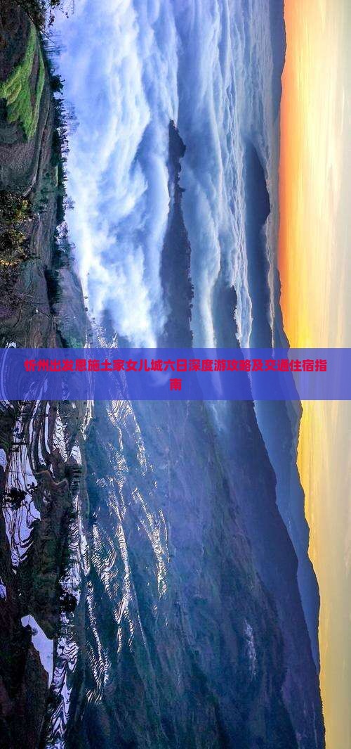忻州出发恩施土家女儿城六日深度游攻略及交通住宿指南