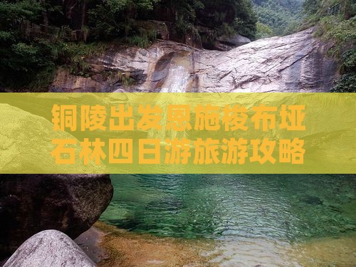铜陵出发恩施梭布垭石林四日游旅游攻略