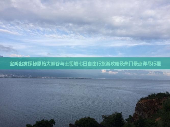 宝鸡出发探秘恩施大峡谷与土司城七日自由行旅游攻略及热门景点详尽行程