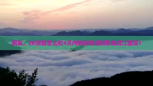 朋友，2K预算怎么在4天内畅游常德到恩施清江画廊？
